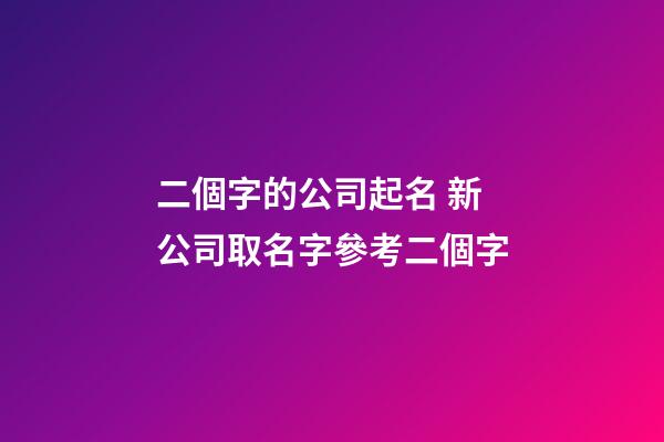 二個字的公司起名 新公司取名字參考二個字-第1張-公司起名-玄機派